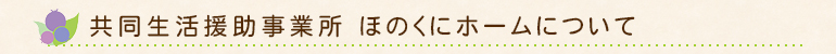 共同生活援助事業所　ほのくにホームについて